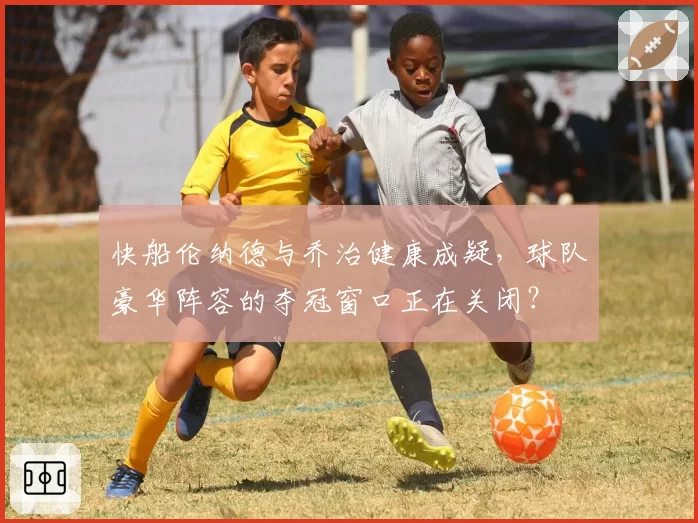 快船伦纳德与乔治健康成疑，球队豪华阵容的夺冠窗口正在关闭？