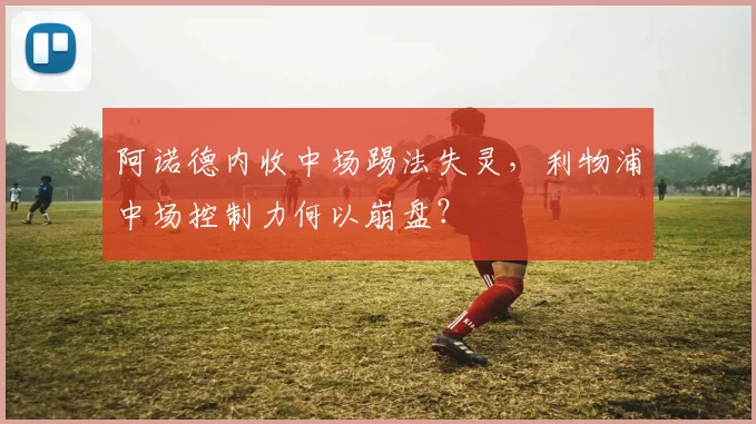 阿诺德内收中场踢法失灵，利物浦中场控制力何以崩盘？