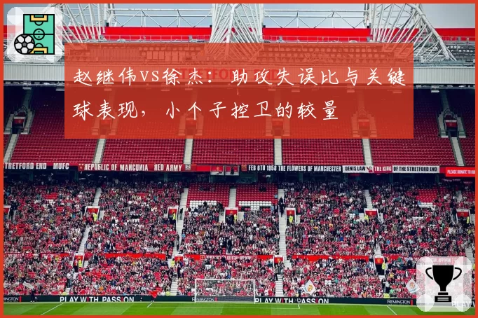 赵继伟vs徐杰:助攻失误比与关键球表现,小个子控卫的较量