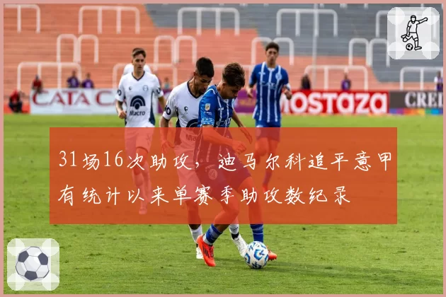 31场16次助攻，迪马尔科追平意甲有统计以来单赛季助攻数纪录