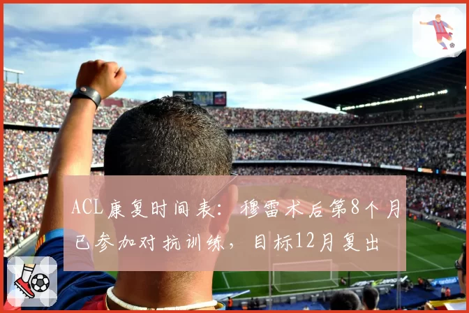 ACL康复时间表:穆雷术后第8个月已参加对抗训练,目标12月复出