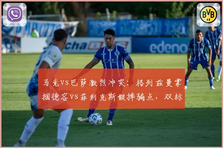 马竞vs巴萨激烈冲突:格列兹曼掌掴德容vs菲利克斯假摔骗点,双标判罚引众怒