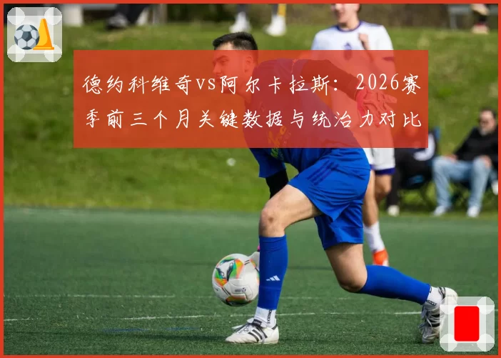 德约科维奇vs阿尔卡拉斯:2026赛季前三个月关键数据与统治力对比