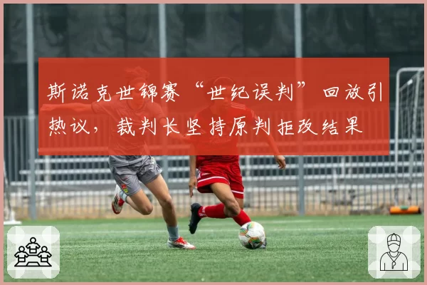 斯诺克世锦赛“世纪误判”回放引热议，裁判长坚持原判拒改结果