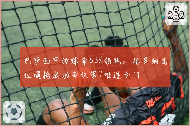 巴萨西甲控球率63%领跑,赫罗纳高位逼抢成功率仅第7难造冷门